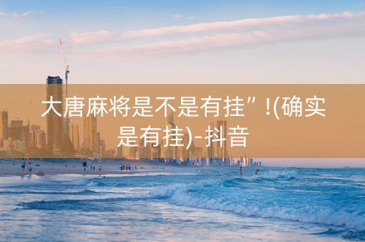 大唐麻将是不是有挂”!(确实是有挂)-抖音