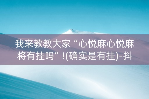 我来教教大家“心悦麻心悦麻将有挂吗”!(确实是有挂)-抖音