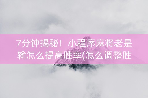 7分钟揭秘！小程序麻将老是输怎么提高胜率(怎么调整胜率)