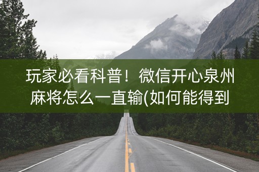 玩家必看科普！微信开心泉州麻将怎么一直输(如何能得到好牌)