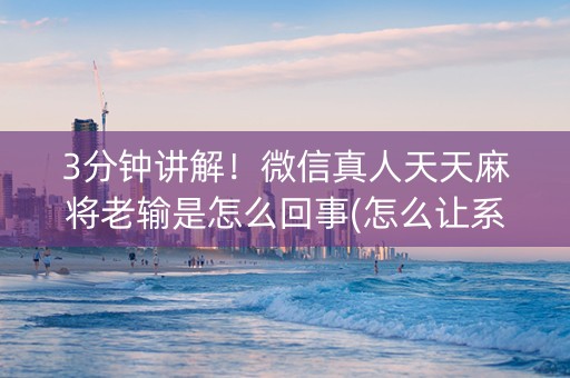 3分钟讲解！微信真人天天麻将老输是怎么回事(怎么让系统发好牌)