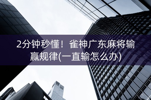 2分钟秒懂！雀神广东麻将输赢规律(一直输怎么办)