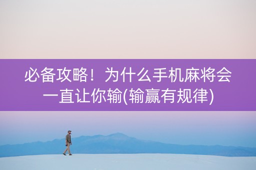 必备攻略！为什么手机麻将会一直让你输(输赢有规律)