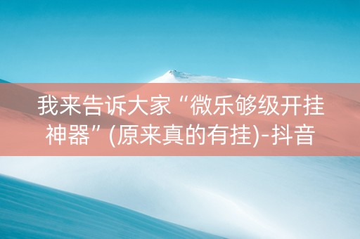 我来告诉大家“微乐够级开挂神器”(原来真的有挂)-抖音