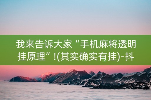 我来告诉大家“手机麻将透明挂原理”!(其实确实有挂)-抖音