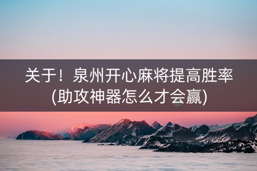 关于！泉州开心麻将提高胜率(助攻神器怎么才会赢)