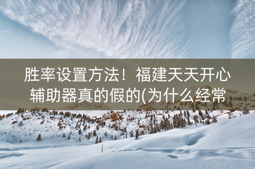 胜率设置方法！福建天天开心辅助器真的假的(为什么经常输)