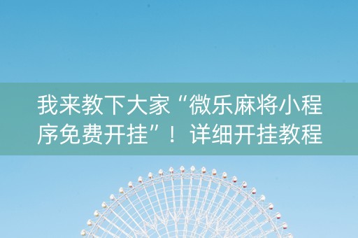 我来教下大家“微乐麻将小程序免费开挂”！详细开挂教程（确实真的有挂)-抖音