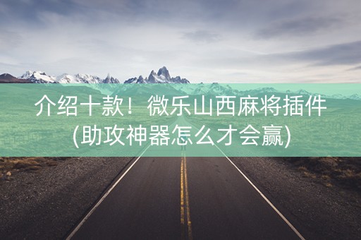 介绍十款！微乐山西麻将插件(助攻神器怎么才会赢)