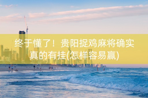 终于懂了！贵阳捉鸡麻将确实真的有挂(怎样容易赢)