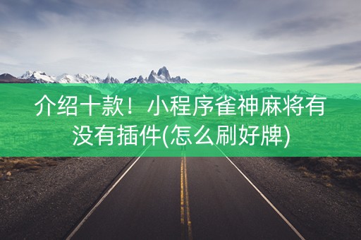 介绍十款！小程序雀神麻将有没有插件(怎么刷好牌)