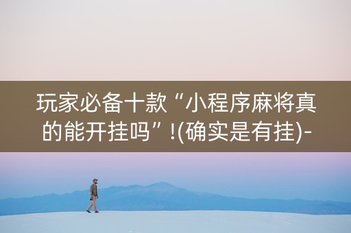 玩家必备十款“小程序麻将真的能开挂吗”!(确实是有挂)-抖音