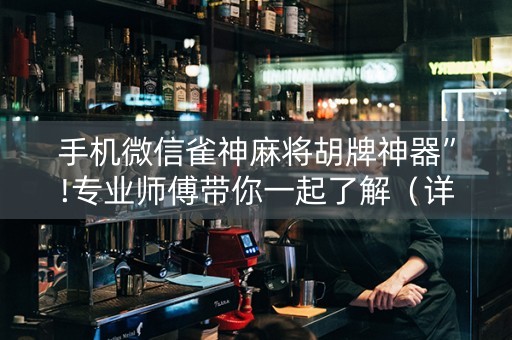 手机微信雀神麻将胡牌神器”!专业师傅带你一起了解（详细教程）-抖音