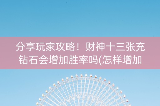 分享玩家攻略！财神十三张充钻石会增加胜率吗(怎样增加胜率)
