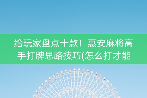给玩家盘点十款！惠安麻将高手打牌思路技巧(怎么打才能赢)