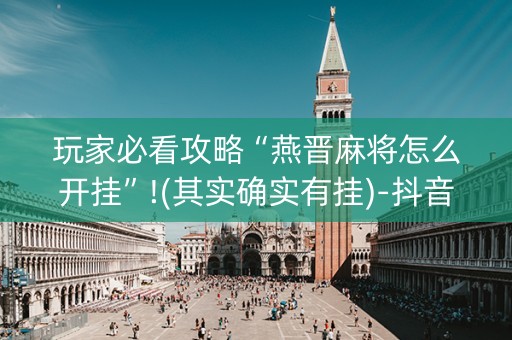 玩家必看攻略“燕晋麻将怎么开挂”!(其实确实有挂)-抖音