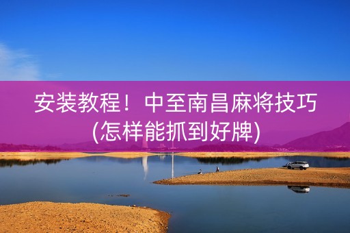 安装教程！中至南昌麻将技巧(怎样能抓到好牌)