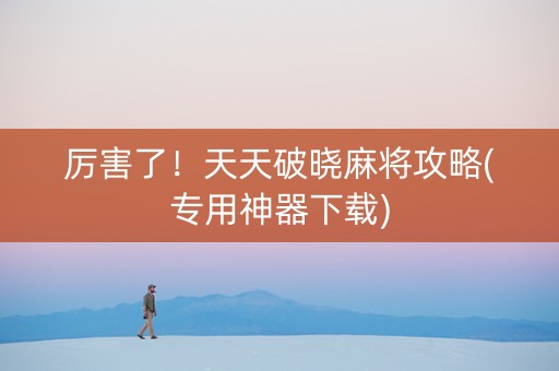 厉害了！天天破晓麻将攻略(专用神器下载)