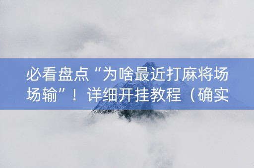 必看盘点“为啥最近打麻将场场输”！详细开挂教程（确实真的有挂)-抖音