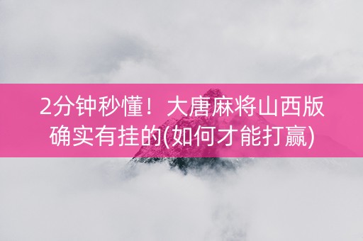 2分钟秒懂！大唐麻将山西版确实有挂的(如何才能打赢)