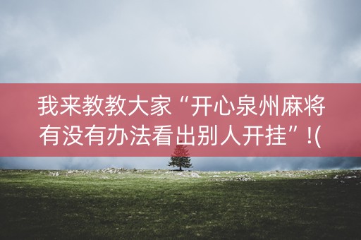 我来教教大家“开心泉州麻将有没有办法看出别人开挂”!(其实确实有挂)-抖音