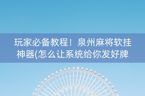 玩家必备教程！泉州麻将软挂神器(怎么让系统给你发好牌)