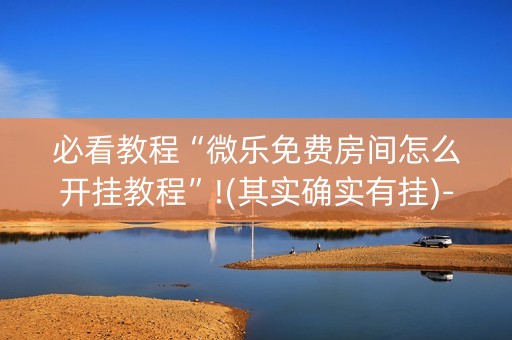 必看教程“微乐免费房间怎么开挂教程”!(其实确实有挂)-抖音
