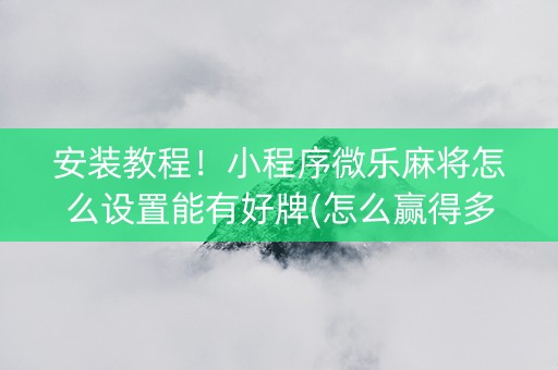 安装教程！小程序微乐麻将怎么设置能有好牌(怎么赢得多)
