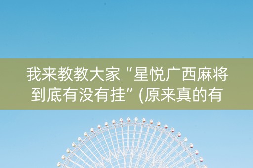 我来教教大家“星悦广西麻将到底有没有挂”(原来真的有挂)-抖音