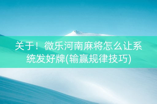 关于！微乐河南麻将怎么让系统发好牌(输赢规律技巧)