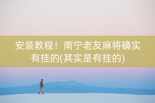 安装教程！南宁老友麻将确实有挂的(其实是有挂的)