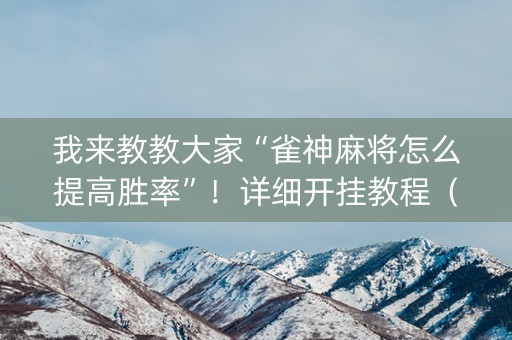 我来教教大家“雀神麻将怎么提高胜率”！详细开挂教程（确实真的有挂)-抖音