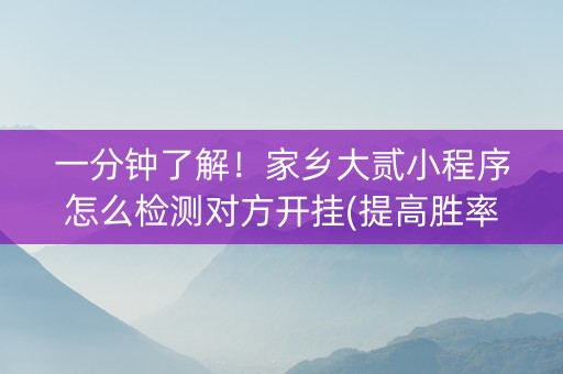 一分钟了解！家乡大贰小程序怎么检测对方开挂(提高胜率的方法)