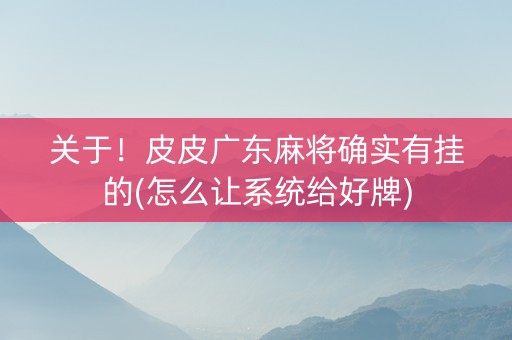 关于！皮皮广东麻将确实有挂的(怎么让系统给好牌)