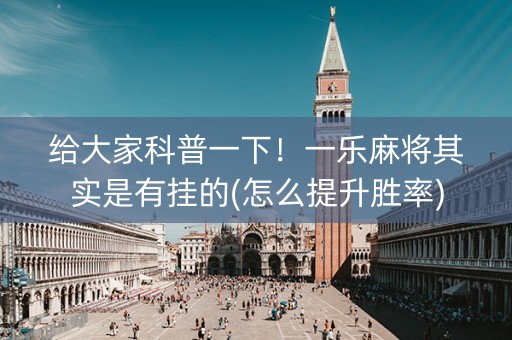 给大家科普一下！一乐麻将其实是有挂的(怎么提升胜率)