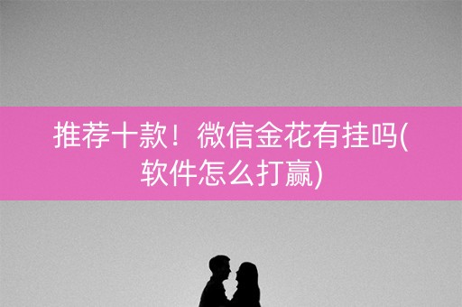 推荐十款！微信金花有挂吗(软件怎么打赢)