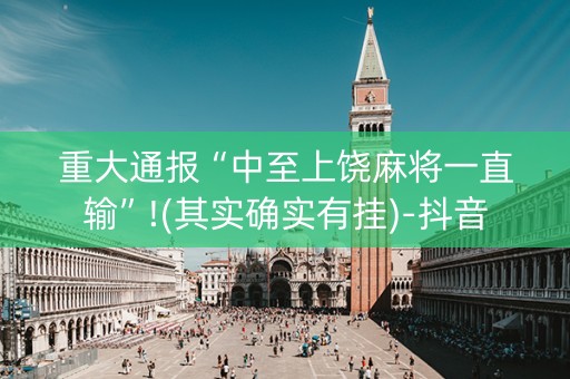 重大通报“中至上饶麻将一直输”!(其实确实有挂)-抖音