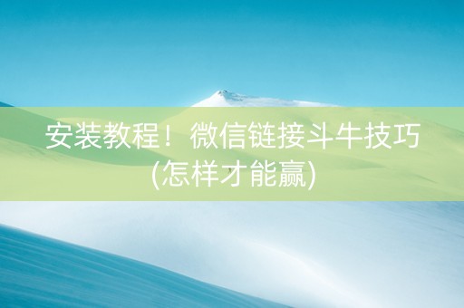 安装教程！微信链接斗牛技巧(怎样才能赢)