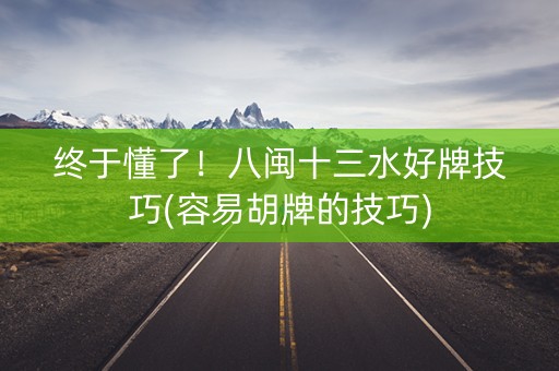 终于懂了！八闽十三水好牌技巧(容易胡牌的技巧)
