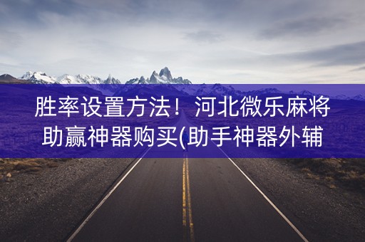 胜率设置方法！河北微乐麻将助赢神器购买(助手神器外辅工具)