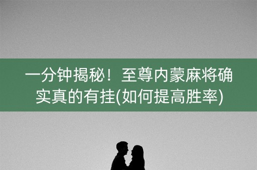 一分钟揭秘！至尊内蒙麻将确实真的有挂(如何提高胜率)