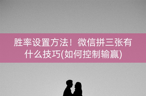 胜率设置方法！微信拼三张有什么技巧(如何控制输赢)
