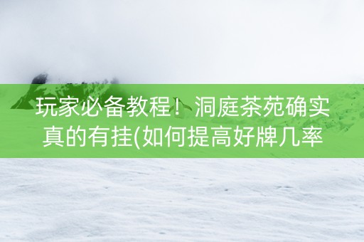 玩家必备教程！洞庭茶苑确实真的有挂(如何提高好牌几率)