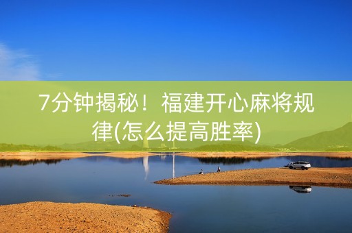 7分钟揭秘！福建开心麻将规律(怎么提高胜率)