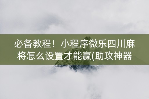 必备教程！小程序微乐四川麻将怎么设置才能赢(助攻神器怎么才会赢)