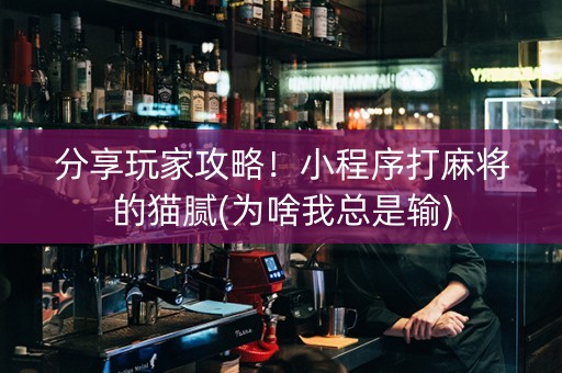分享玩家攻略！小程序打麻将的猫腻(为啥我总是输)