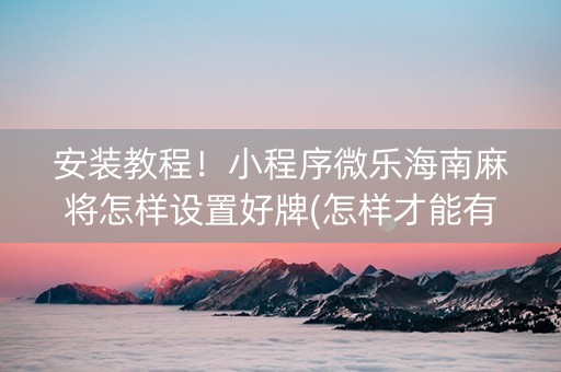安装教程！小程序微乐海南麻将怎样设置好牌(怎样才能有好牌)