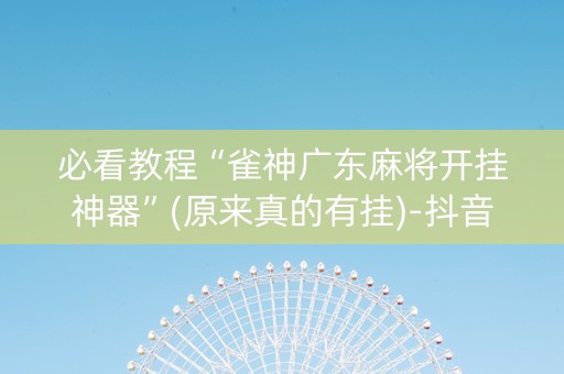 必看教程“雀神广东麻将开挂神器”(原来真的有挂)-抖音