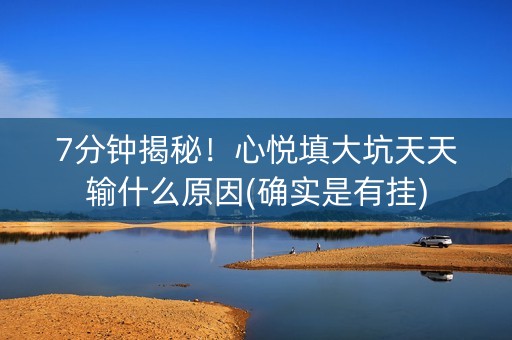 7分钟揭秘！心悦填大坑天天输什么原因(确实是有挂)