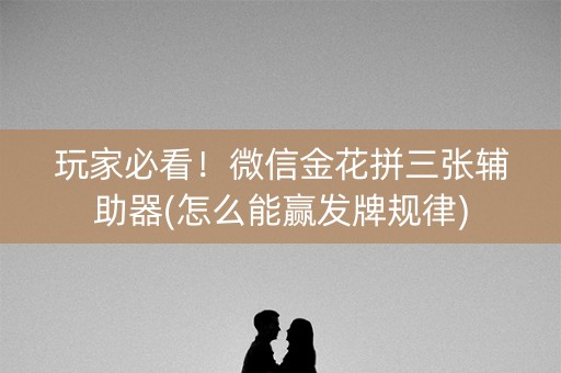 玩家必看！微信金花拼三张辅助器(怎么能赢发牌规律)